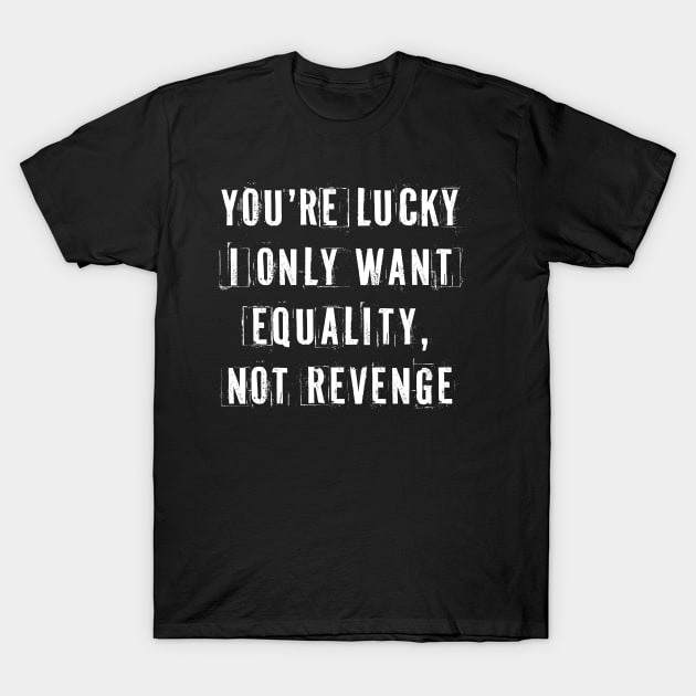 You're Lucky I Only Want Equality T-Shirt by n23tees